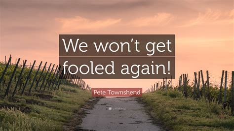 Pete Townshend Quote: “We won’t get fooled again!”