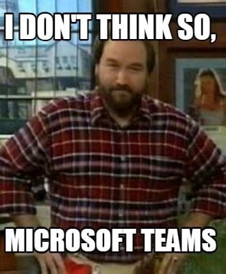 Meme Creator - Funny I don't think so, microsoft teams Meme Generator ...