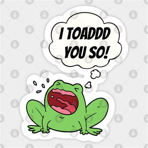 I Toad You So Cute Funny Animal Pun - Toad You So - Sticker | TeePublic