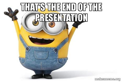 that's the end of the presentation - Happy Minion Meme Generator