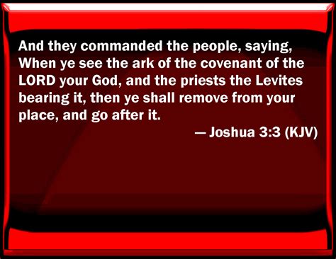 Joshua 3:3 And they commanded the people, saying, When you see the ark ...