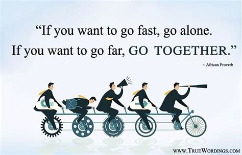 “If you want to go fast, go alone. If you want to go far, go together ...