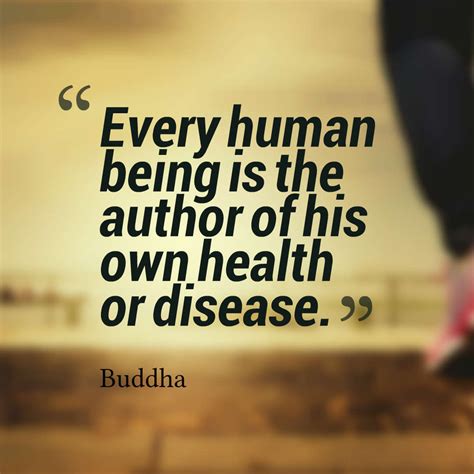 Every human being is the author of his own health or disease. – Buddha ...