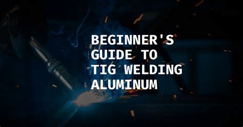 How to TIG Welding Aluminum - Techniques and Tips for beginners