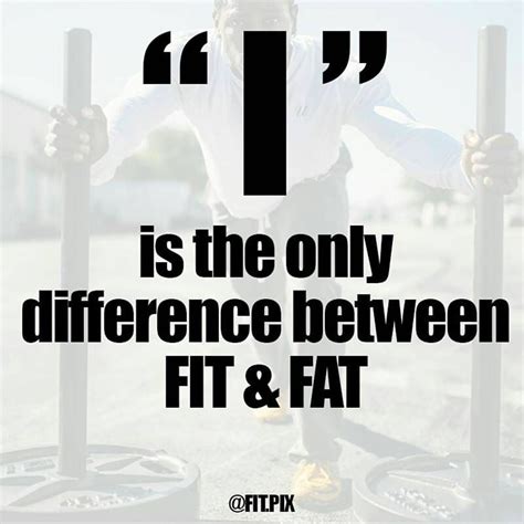 "I" is the only difference between FAT & FIT. You chose which one you ...