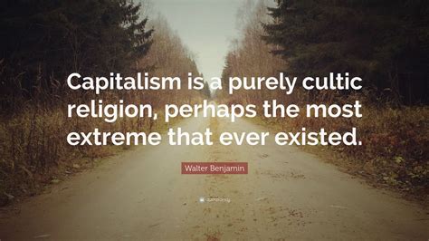 Walter Benjamin Quote: “Capitalism is a purely cultic religion, perhaps ...