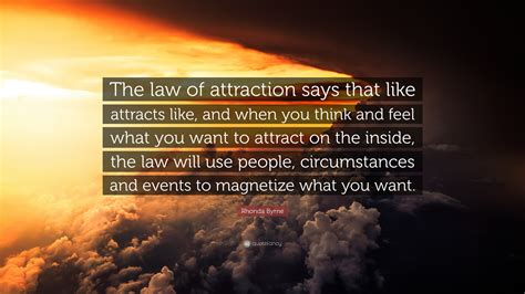 Rhonda Byrne Quote: “The law of attraction says that like attracts like ...