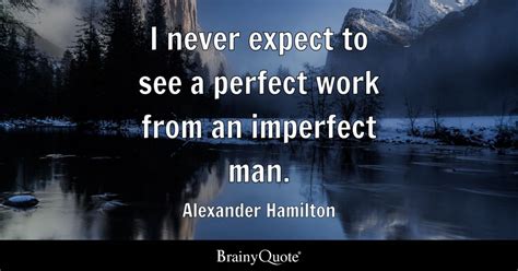 I never expect to see a perfect work from an imperfect man. - Alexander ...