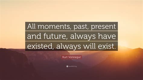 Kurt Vonnegut Quote: “All moments, past, present and future, always ...