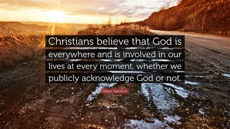 Adam Hamilton Quote: “Christians believe that God is everywhere and is ...