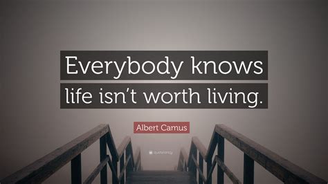 Albert Camus Quote: “Everybody knows life isn’t worth living.”