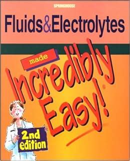 Fluids and Electrolytes Made Incredibly Easy! (Incredibly Easy! Series ...