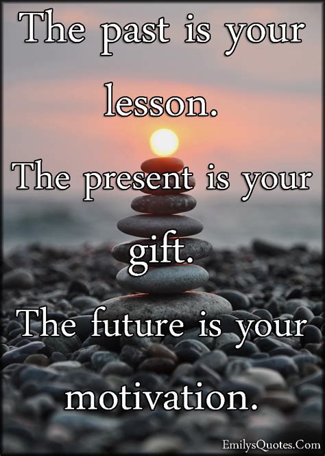 The past is your lesson. The present is your gift. The future is your ...