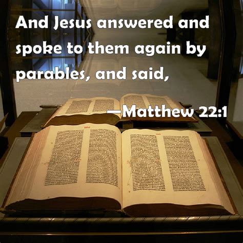 Matthew 22:1 And Jesus answered and spoke to them again by parables ...