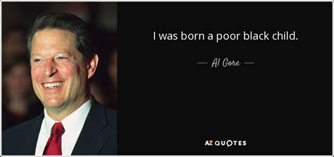 Al Gore quote: I was born a poor black child.