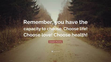 Joseph Murphy Quote: “Remember, you have the capacity to choose. Choose ...