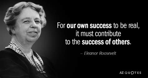 Eleanor Roosevelt quote: For our own success to be real, it must ...