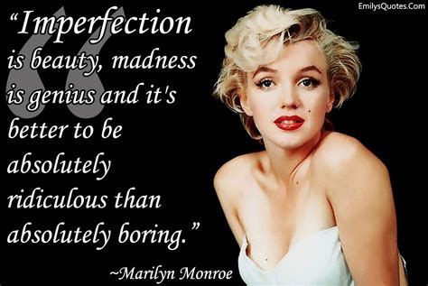 Imperfection is beauty, madness is genius and it’s better to be ...