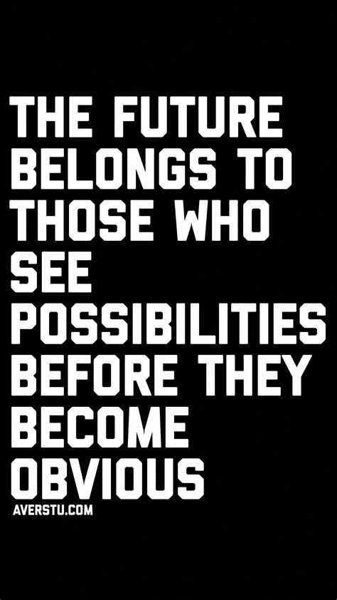 The future belongs to those who see possibilities before they become ...