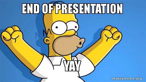 end of presentation Yay - Happy Homer Meme Generator