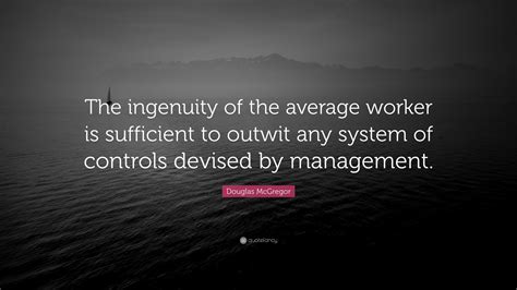 Douglas McGregor Quote: “The ingenuity of the average worker is ...