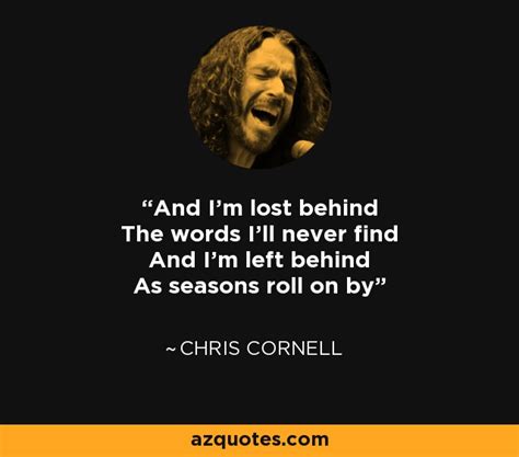 Chris Cornell quote: And I'm lost behind The words I'll never find And ...