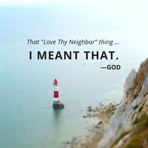 QUOTE: "That 'Love Thy Neighbor' thing ... I meant that." --God ...