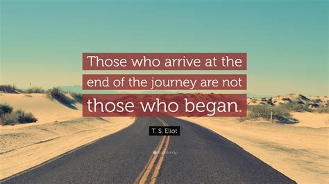 T. S. Eliot Quote: “Those who arrive at the end of the journey are not ...