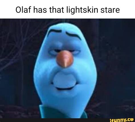 Olaf has that lightskin stare I - )