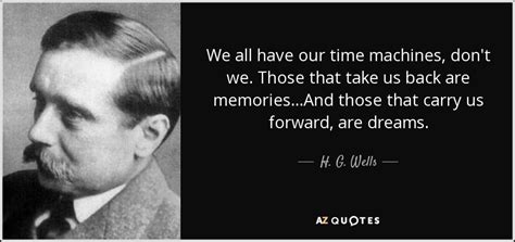 H. G. Wells quote: We all have our time machines, don't we. Those that...