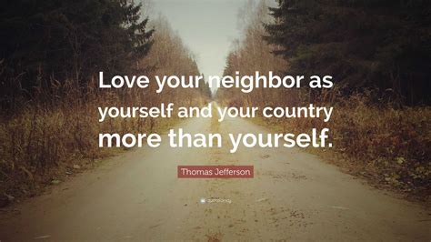 Thomas Jefferson Quote: “Love your neighbor as yourself and your ...