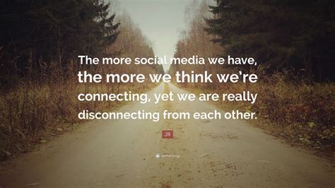 JR Quote: “The more social media we have, the more we think we’re ...