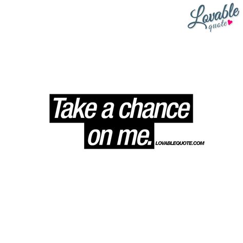 Take a chance on me | Take a chance someone quote | Love quotes ...