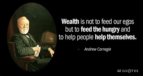 Andrew Carnegie quote: Wealth is not to feed our egos but to feed...