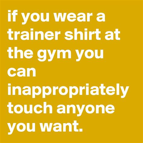 if you wear a trainer shirt at the gym you can inappropriately touch ...