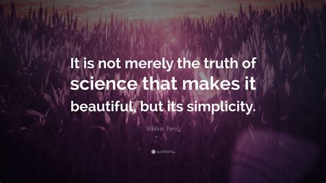 Walker Percy Quote: “It is not merely the truth of science that makes ...