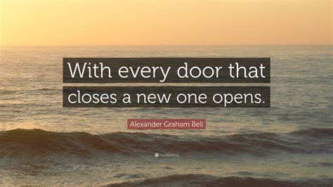 Alexander Graham Bell Quote: “With every door that closes a new one opens.”