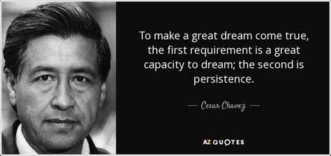 Cesar Chavez quote: To make a great dream come true, the first ...