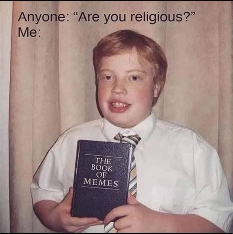 Anyone: "Are you religious?" Me: The Book of Memes. - Funny