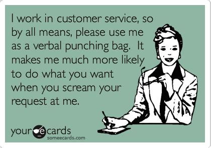 I work in customer service, so by all means, please use me as a verbal ...