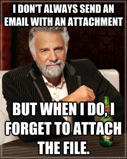 I don't always send an email with an attachment but when I do, I forget ...