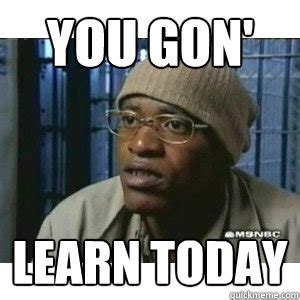 you gon' learn today - Fleece Johnson - quickmeme