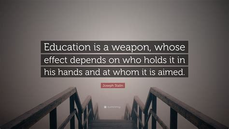 Joseph Stalin Quote: “Education is a weapon, whose effect depends on ...