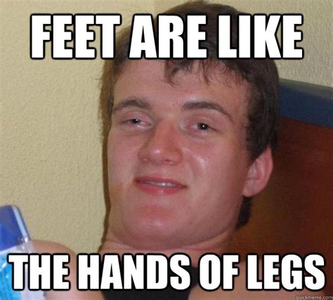 Feet are like the hands of legs - 10 Guy - quickmeme