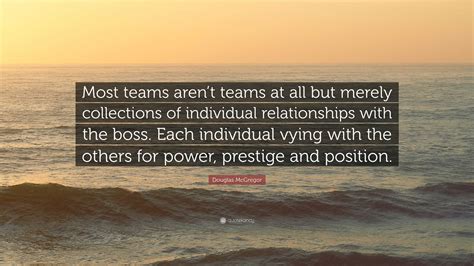 Douglas McGregor Quote: “Most teams aren’t teams at all but merely ...