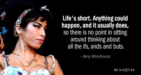 Amy Winehouse quote: Life's short. Anything could happen, and it ...