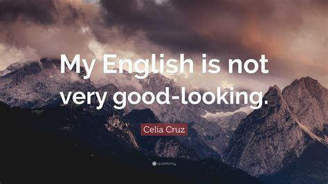 Celia Cruz Quote: “My English is not very good-looking.”