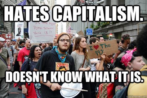 Hates Capitalism. Doesn't know what it is. - Liberal logic meme - quickmeme