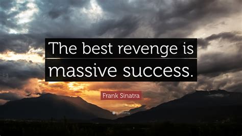 Frank Sinatra Quote: “The best revenge is massive success.” (18 ...