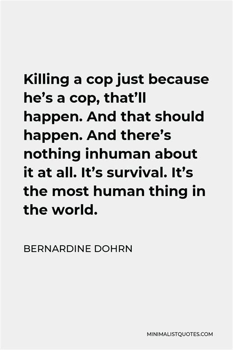 Bernardine Dohrn Quote: Killing a cop just because he's a cop, that'll ...